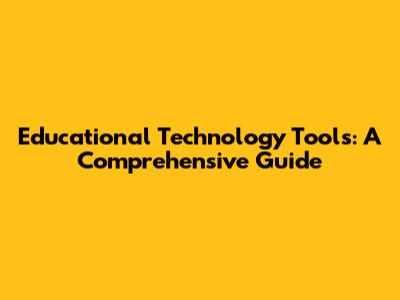 Educational Technology Tools: A Comprehensive Guide