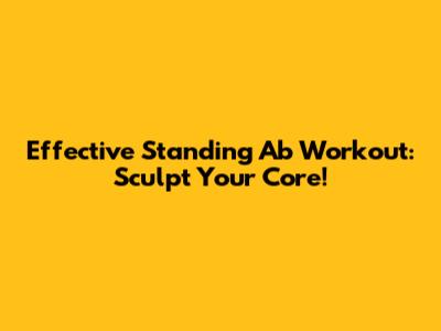 Effective Standing Ab Workout: Sculpt Your Core!