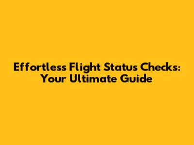 Effortless Flight Status Checks: Your Ultimate Guide