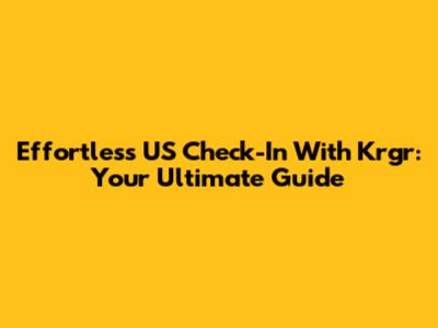Effortless US Check-In With Krgr: Your Ultimate Guide