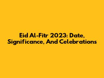 Eid Al-Fitr 2023: Date, Significance, And Celebrations