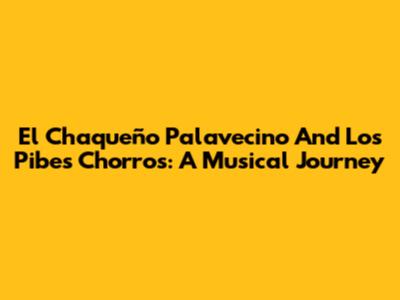El Chaqueño Palavecino And Los Pibes Chorros: A Musical Journey