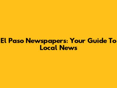 El Paso Newspapers: Your Guide To Local News
