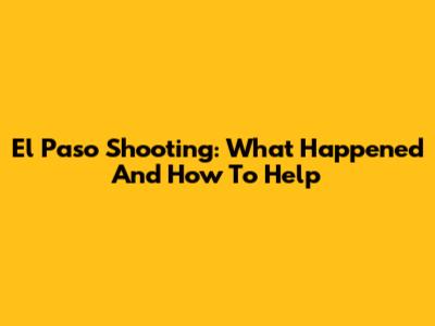 El Paso Shooting: What Happened And How To Help