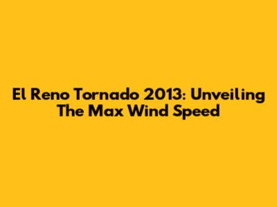 El Reno Tornado 2013: Unveiling The Max Wind Speed