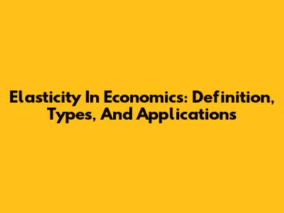 Elasticity In Economics: Definition, Types, And Applications