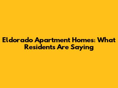 Eldorado Apartment Homes: What Residents Are Saying