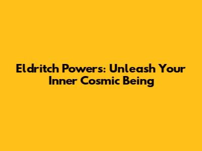 Eldritch Powers: Unleash Your Inner Cosmic Being