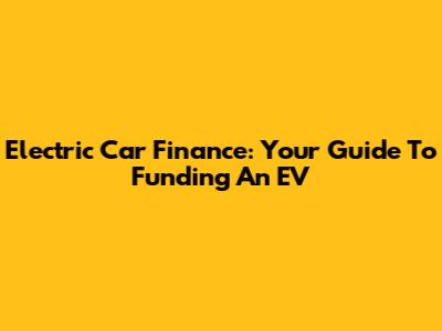 Electric Car Finance: Your Guide To Funding An EV