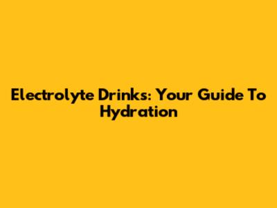 Electrolyte Drinks: Your Guide To Hydration