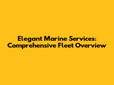 Elegant Marine Services: Comprehensive Fleet Overview