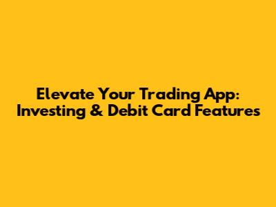 Elevate Your Trading App: Investing & Debit Card Features