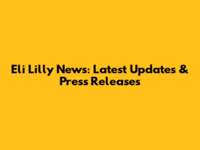 Eli Lilly News: Latest Updates & Press Releases