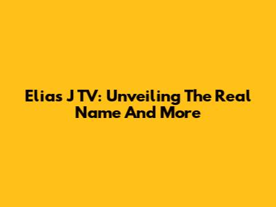 Elias J TV: Unveiling The Real Name And More