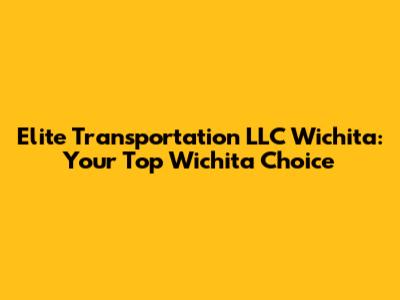 Elite Transportation LLC Wichita: Your Top Wichita Choice