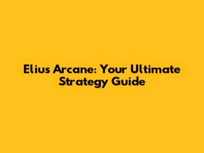 Elius Arcane: Your Ultimate Strategy Guide