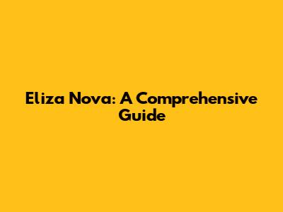 Eliza Nova: A Comprehensive Guide