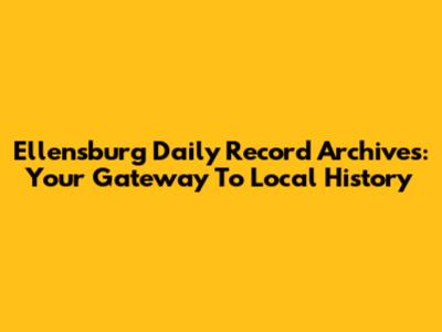 Ellensburg Daily Record Archives: Your Gateway To Local History