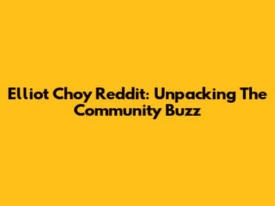 Elliot Choy Reddit: Unpacking The Community Buzz
