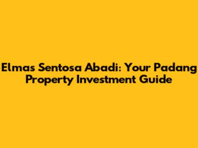 Elmas Sentosa Abadi: Your Padang Property Investment Guide