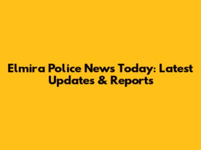 Elmira Police News Today: Latest Updates & Reports