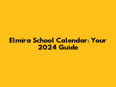 Elmira School Calendar: Your 2024 Guide