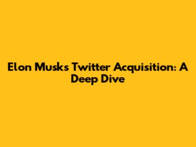 Elon Musk's Twitter Acquisition: A Deep Dive