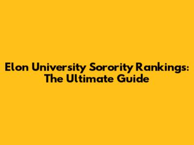 Elon University Sorority Rankings: The Ultimate Guide