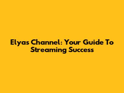Elyas Channel: Your Guide To Streaming Success