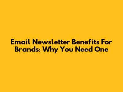 Email Newsletter Benefits For Brands: Why You Need One