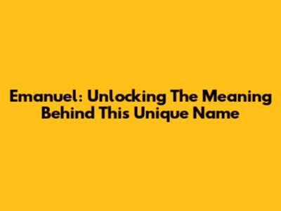 Emanuel: Unlocking The Meaning Behind This Unique Name