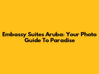 Embassy Suites Aruba: Your Photo Guide To Paradise