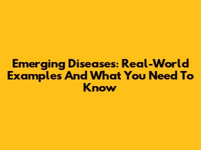 Emerging Diseases: Real-World Examples And What You Need To Know