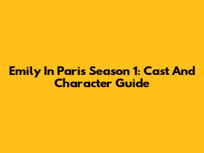 Emily In Paris Season 1: Cast And Character Guide