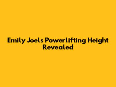 Emily Joel's Powerlifting Height Revealed