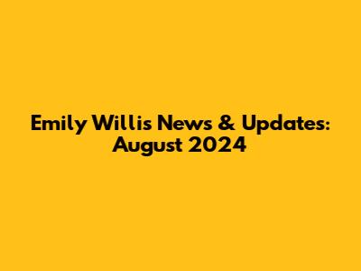 Emily Willis News & Updates: August 2024