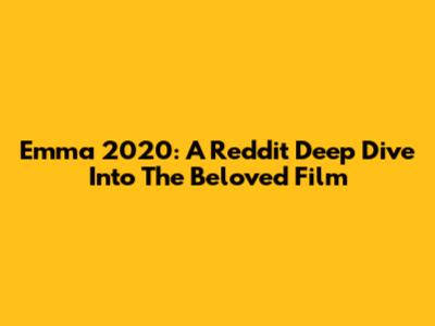 Emma 2020: A Reddit Deep Dive Into The Beloved Film