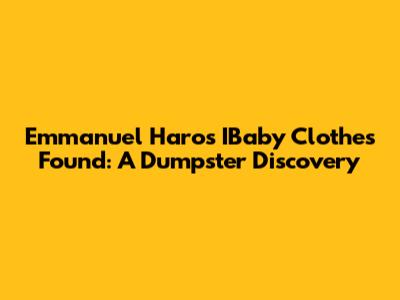 Emmanuel Haro's IBaby Clothes Found: A Dumpster Discovery