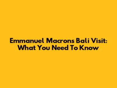 Emmanuel Macron's Bali Visit: What You Need To Know
