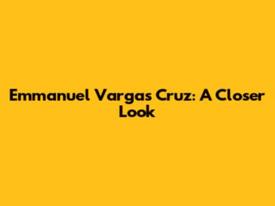 Emmanuel Vargas Cruz: A Closer Look