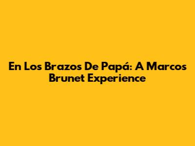 En Los Brazos De Papá: A Marcos Brunet Experience