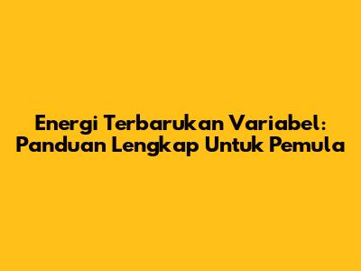 Energi Terbarukan Variabel: Panduan Lengkap Untuk Pemula