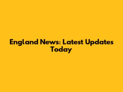 England News: Latest Updates Today