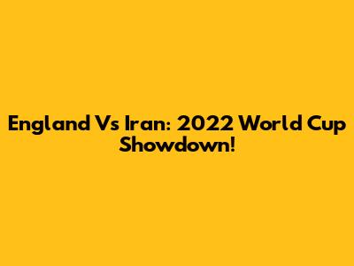 England Vs Iran: 2022 World Cup Showdown!