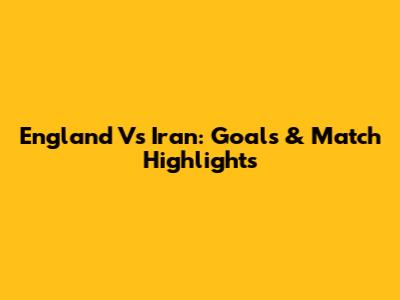 England Vs Iran: Goals & Match Highlights