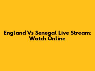 England Vs Senegal Live Stream: Watch Online