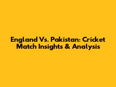 England Vs. Pakistan: Cricket Match Insights & Analysis