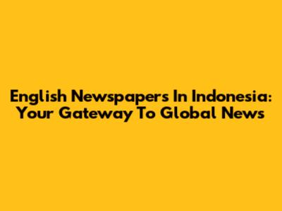 English Newspapers In Indonesia: Your Gateway To Global News