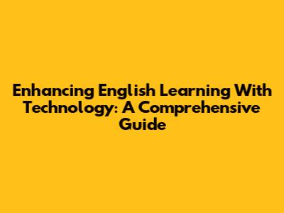 Enhancing English Learning With Technology: A Comprehensive Guide