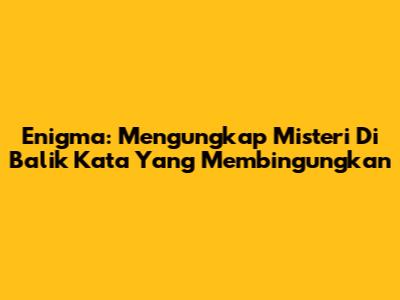 Enigma: Mengungkap Misteri Di Balik Kata Yang Membingungkan